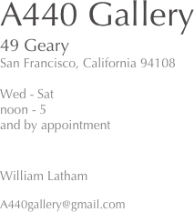 A440 Gallery
49 Geary 
San Francisco, California 94108

Wed - Sat 
noon - 5
and by appointment


William Latham

A440gallery@gmail.com
