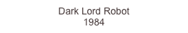 Dark Lord Robot 
1984
