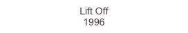 Lift Off 
1996
