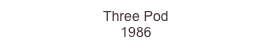 Three Pod
1986