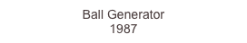 Ball Generator
1987