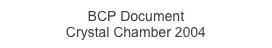 BCP Document 
Crystal Chamber 2004