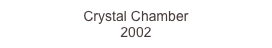 Crystal Chamber
2002