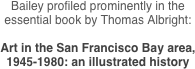 Bailey profiled prominently in the essential book by Thomas Albright:

Art in the San Francisco Bay area,
1945-1980: an illustrated history 