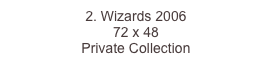 2. Wizards 2006
72 x 48  
Private Collection